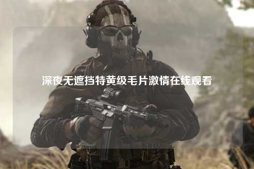 深夜无遮挡特黄级毛片激情在线观看
