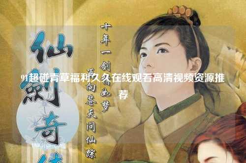 91超碰青草福利久久在线观看高清视频资源推荐