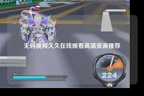 无码视频久久在线观看高清资源推荐