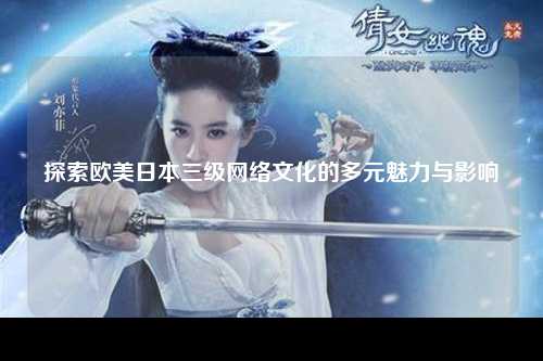 探索欧美日本三级网络文化的多元魅力与影响