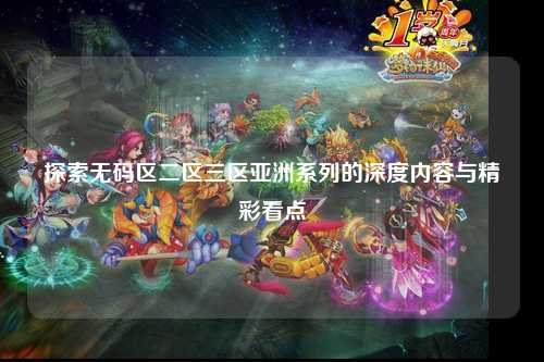探索无码区二区三区亚洲系列的深度内容与精彩看点
