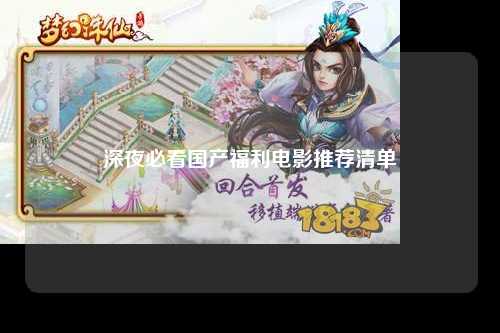 深夜必看国产福利电影推荐清单