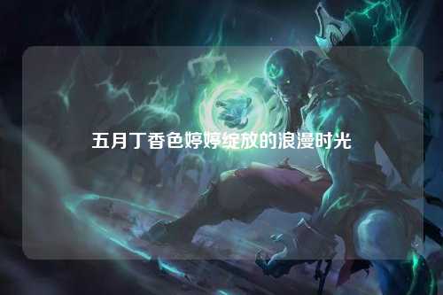 五月丁香色婷婷绽放的浪漫时光