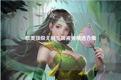 欧美顶级无码三级视频精选合集