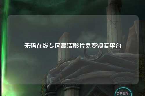 无码在线专区高清影片免费观看平台