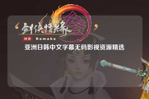 亚洲日韩中文字幕无码影视资源精选