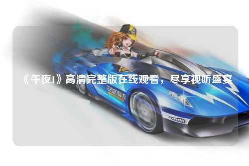 《午夜J》高清完整版在线观看，尽享视听盛宴