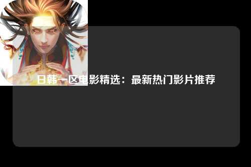 日韩一区电影精选：最新热门影片推荐