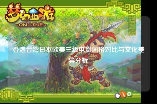 香港台湾日本欧美三级电影风格对比与文化差异分析