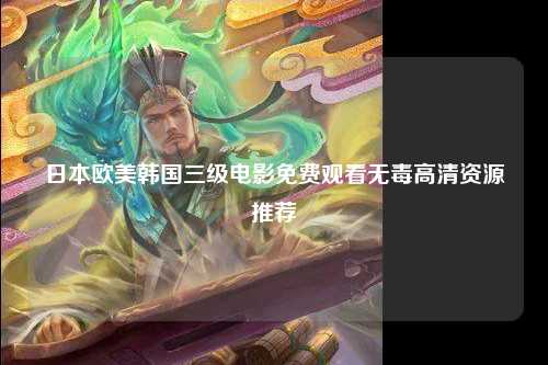 日本欧美韩国三级电影免费观看无毒高清资源推荐