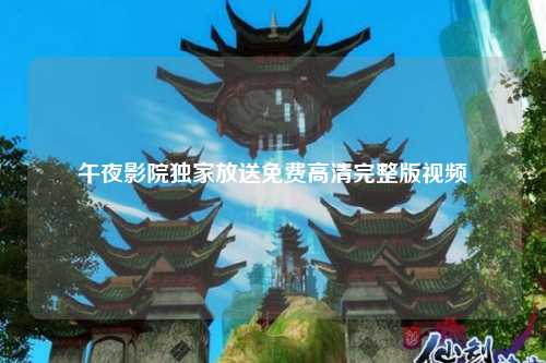 午夜影院独家放送免费高清完整版视频