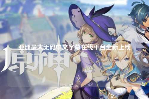 亚洲最大无码中文字幕在线平台全新上线