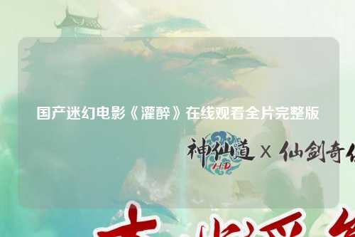 国产迷幻电影《灌醉》在线观看全片完整版