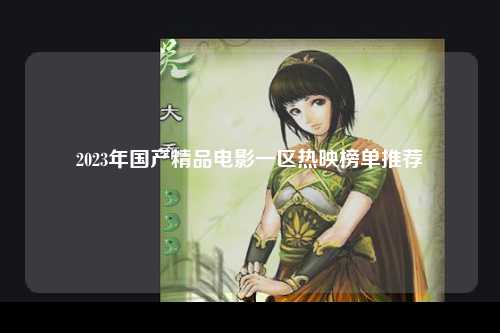 2023年国产精品电影一区热映榜单推荐