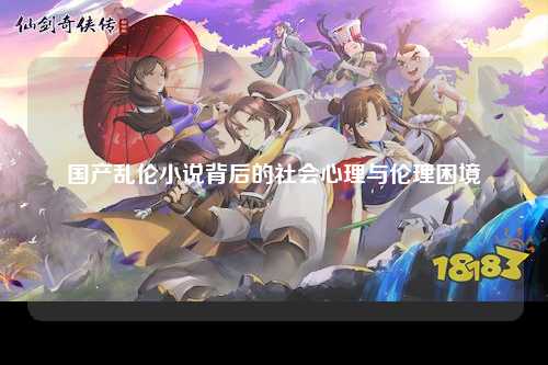 国产乱伦小说背后的社会心理与伦理困境