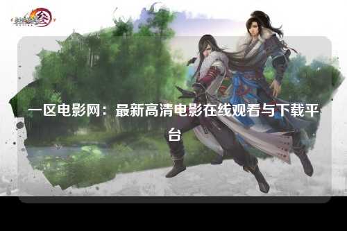 一区电影网：最新高清电影在线观看与下载平台