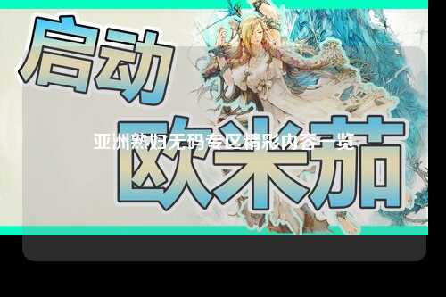 亚洲熟妇无码专区精彩内容一览