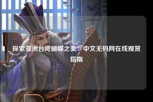探索亚洲台湾蝴蝶之美：中文无码网在线观赏指南