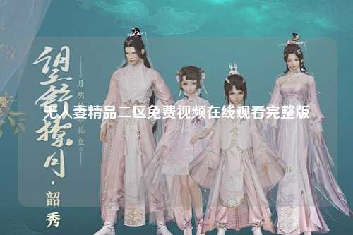 无人妻精品二区免费视频在线观看完整版