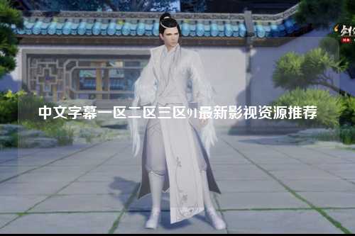中文字幕一区二区三区91最新影视资源推荐