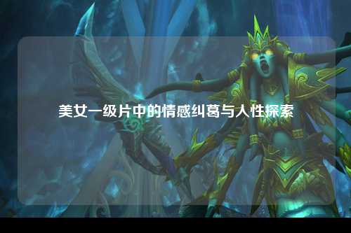 美女一级片中的情感纠葛与人性探索