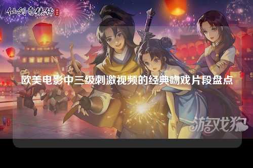 欧美电影中三级刺激视频的经典吻戏片段盘点