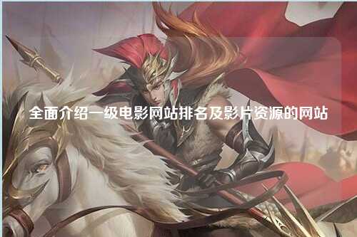 全面介绍一级电影网站排名及影片资源的网站
