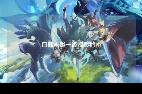 日韩电影一级观影指南