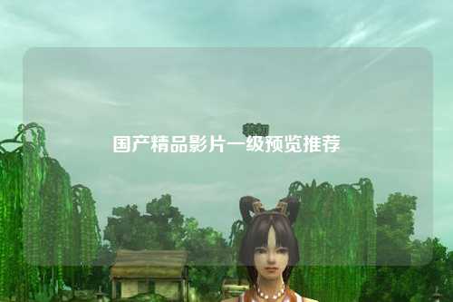国产精品影片一级预览推荐