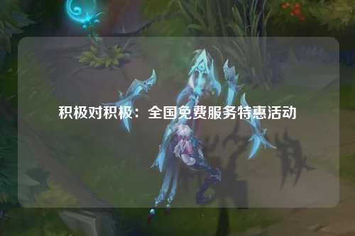 积极对积极：全国免费服务特惠活动