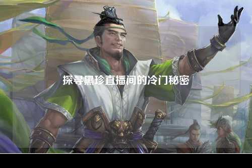 探寻黑珍直播间的冷门秘密
