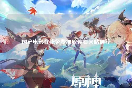 国产电影在线免费播放观看网站推荐