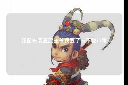 狂妃来袭丑颜王爷我要了txt下载八零