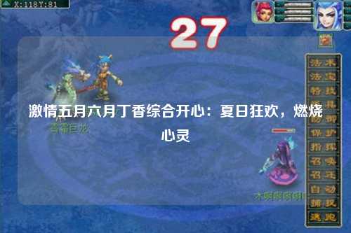 激情五月六月丁香综合开心：夏日狂欢，燃烧心灵