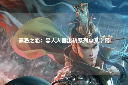 禁忌之恋：黑人人妻出轨系列中文字幕