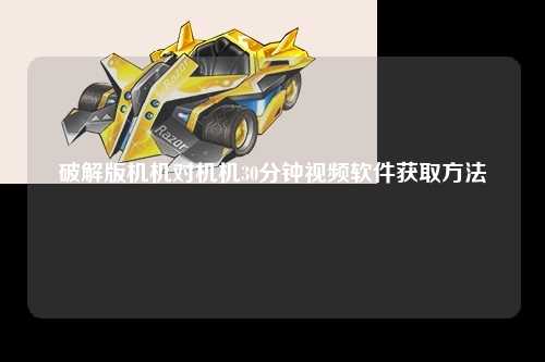 破解版机机对机机30分钟视频软件获取方法