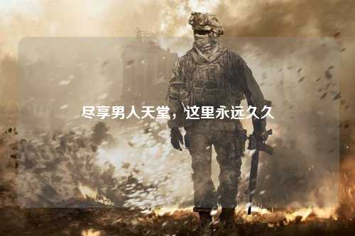 尽享男人天堂，这里永远久久