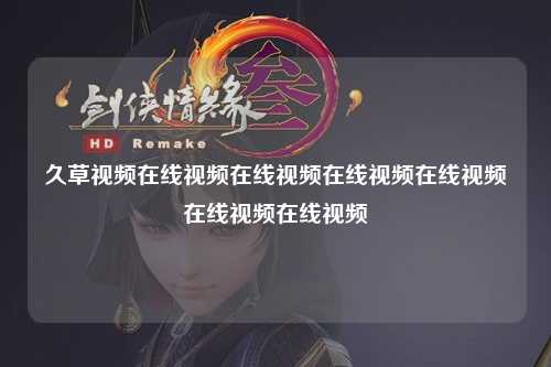 久草视频在线视频在线视频在线视频在线视频在线视频在线视频