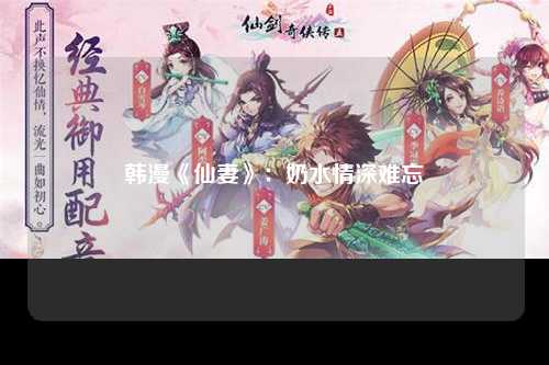 韩漫《仙妻》：奶水情深难忘