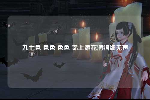 九七色 色色 色色 锦上添花润物细无声