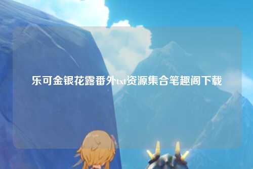 乐可金银花露番外txt资源集合笔趣阁下载