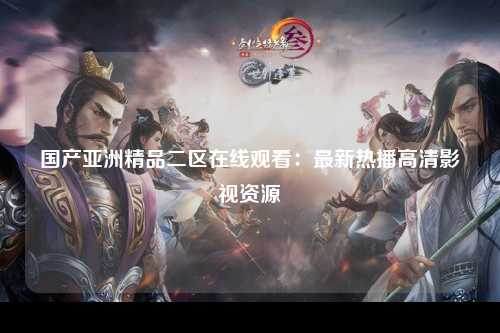 国产亚洲精品二区在线观看：最新热播高清影视资源
