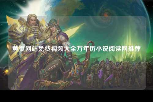 黄页网站免费视频大全万年历小说阅读网推荐