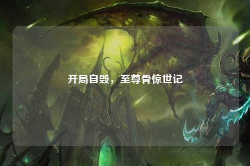 开局自毁，至尊骨惊世记