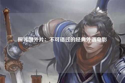 探寻国外片：不可错过的经典外语电影