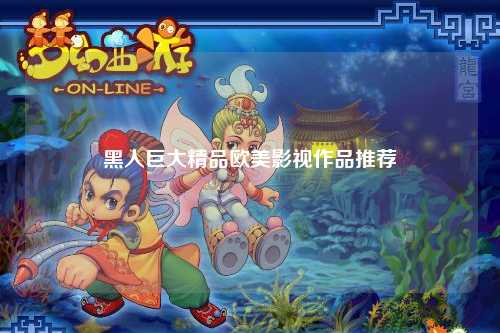 黑人巨大精品欧美影视作品推荐