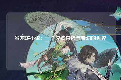 猴龙涛小说：一个充满冒险与奇幻的世界