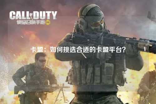 卡盟：如何挑选合适的卡盟平台？
