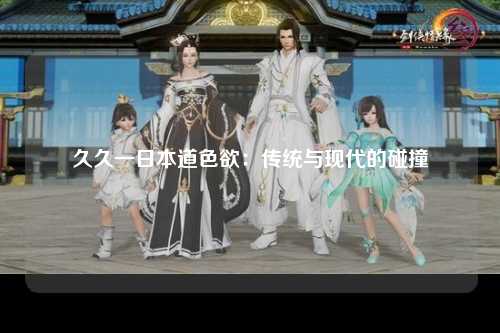 久久一日本道色欲：传统与现代的碰撞