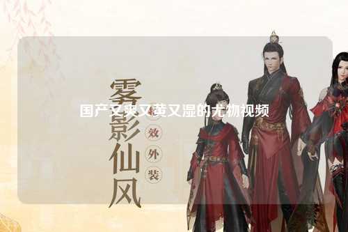 国产又爽又黄又湿的尤物视频
